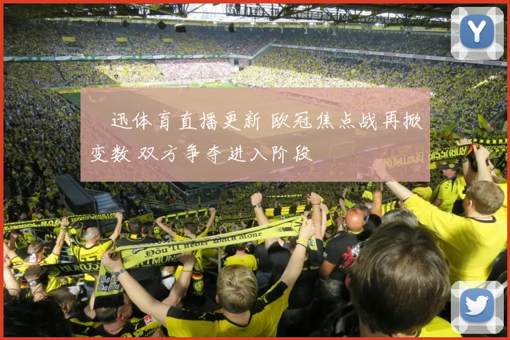 腃迅体育直播更新 欧冠焦点战再掀变数 双方争夺进入阶段