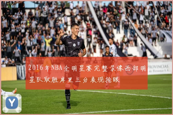 2016年NBA全明星赛完整录像西部明星队取胜库里三分表现抢眼