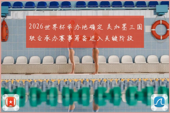 2026世界杯举办地确定 美加墨三国联合承办赛事筹备进入关键阶段