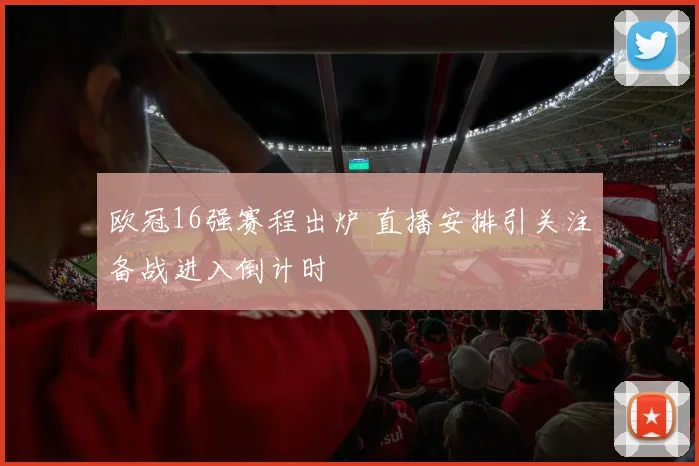 欧冠16强赛程出炉 直播安排引关注备战进入倒计时