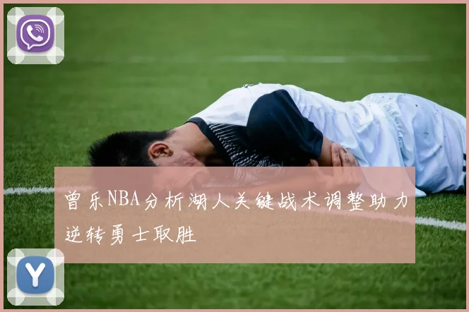 曾乐NBA分析湖人关键战术调整助力逆转勇士取胜