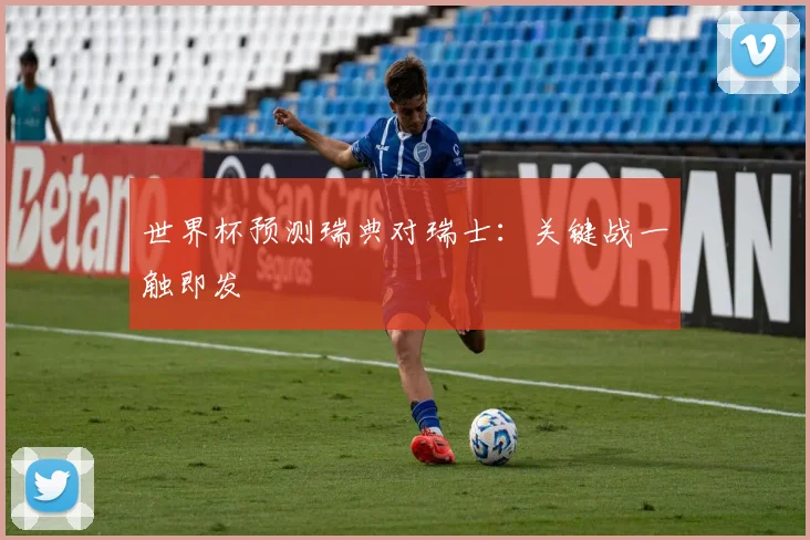 世界杯预测瑞典对瑞士:关键战一触即发