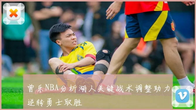 曾乐NBA分析湖人关键战术调整助力逆转勇士取胜