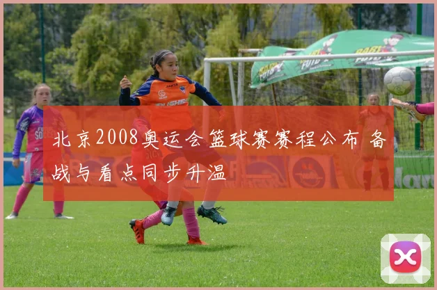 北京2008奥运会篮球赛赛程公布 备战与看点同步升温