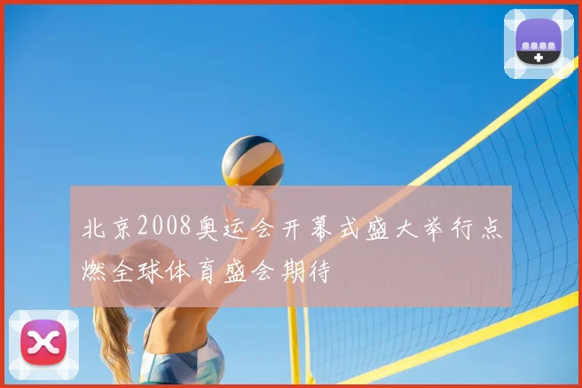 北京2008奥运会开幕式盛大举行点燃全球体育盛会期待