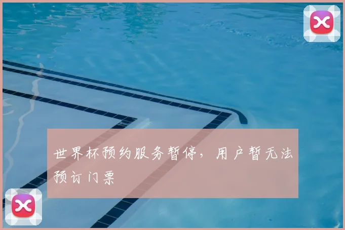 世界杯预约服务暂停,用户暂无法预订门票
