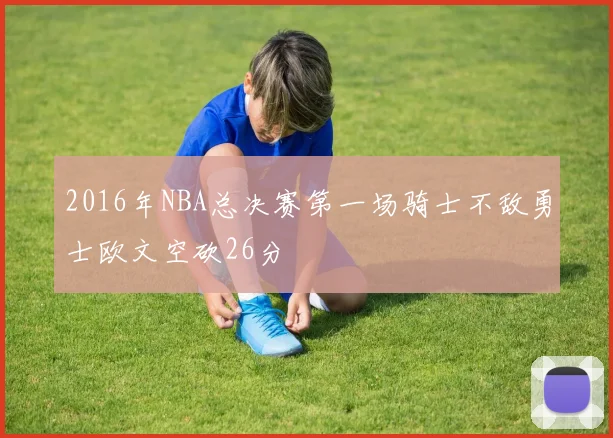 2016年NBA总决赛第一场骑士不敌勇士欧文空砍26分