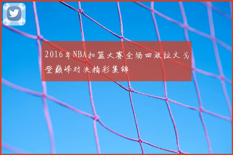 2016年NBA扣篮大赛全场回放拉文戈登巅峰对决精彩集锦