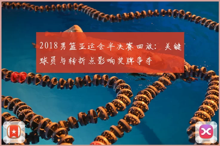 2018男篮亚运会半决赛回放：关键球员与转折点影响奖牌争夺