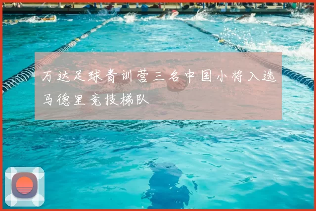 万达足球青训营三名中国小将入选马德里竞技梯队