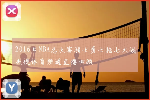 2016年NBA总决赛骑士勇士抢七大战央视体育频道直播回顾