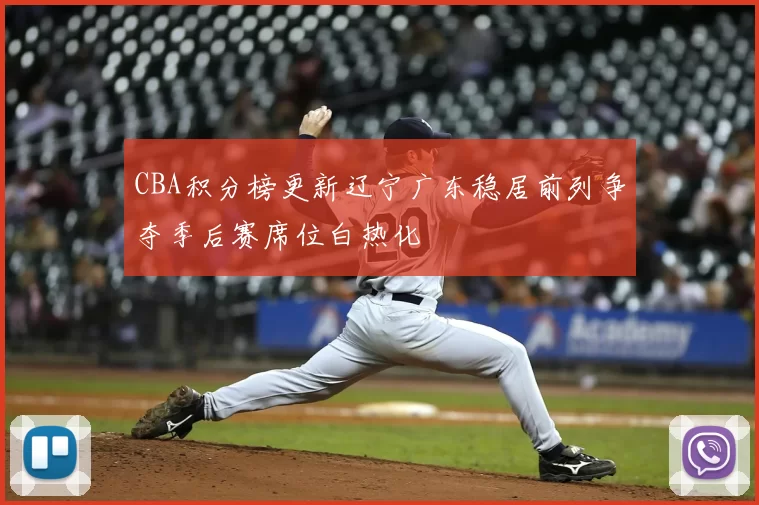 CBA积分榜更新辽宁广东稳居前列争夺季后赛席位白热化