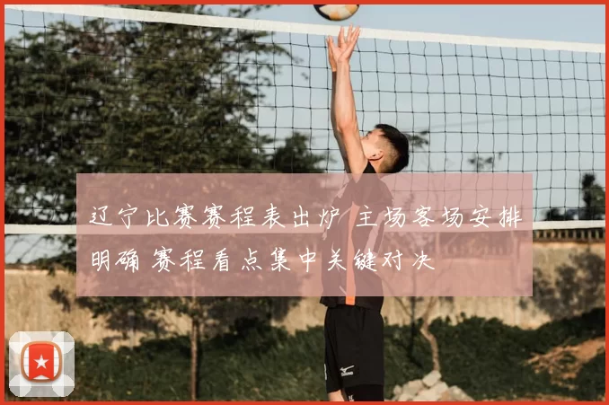 辽宁比赛赛程表出炉 主场客场安排明确 赛程看点集中关键对决