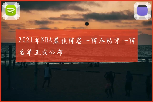 2021年NBA最佳阵容一阵和防守一阵名单正式公布