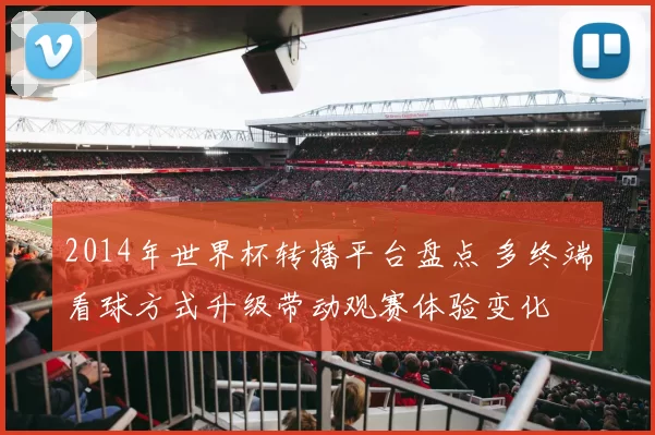 2014年世界杯转播平台盘点 多终端看球方式升级带动观赛体验变化