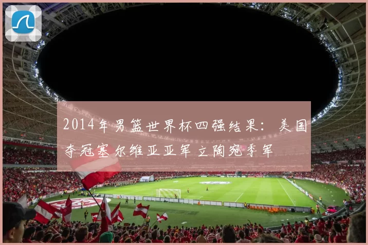 2014年男篮世界杯四强结果：美国夺冠塞尔维亚亚军立陶宛季军