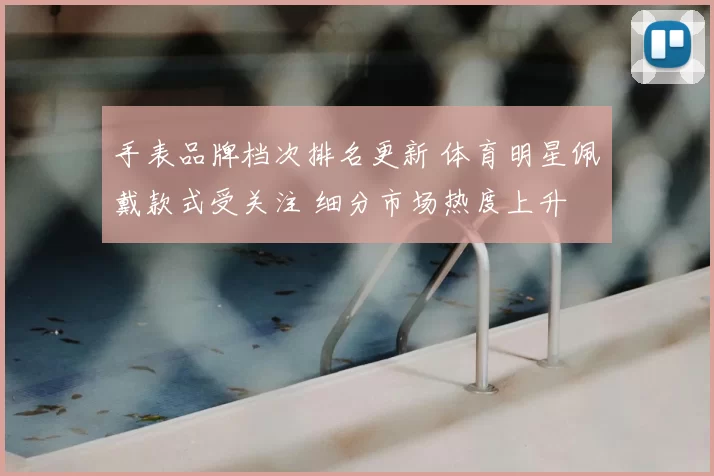 手表品牌档次排名更新 体育明星佩戴款式受关注 细分市场热度上升