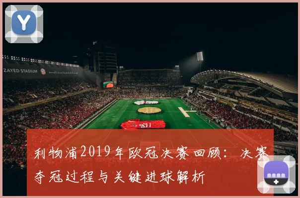 利物浦2019年欧冠决赛回顾：决赛夺冠过程与关键进球解析