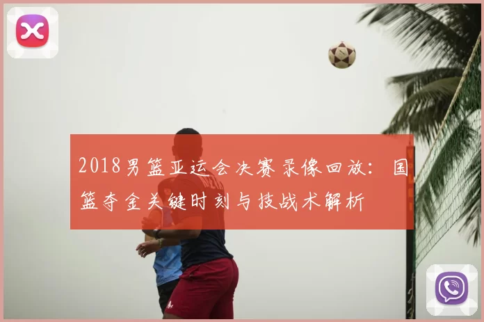 2018男篮亚运会决赛录像回放：国篮夺金关键时刻与技战术解析