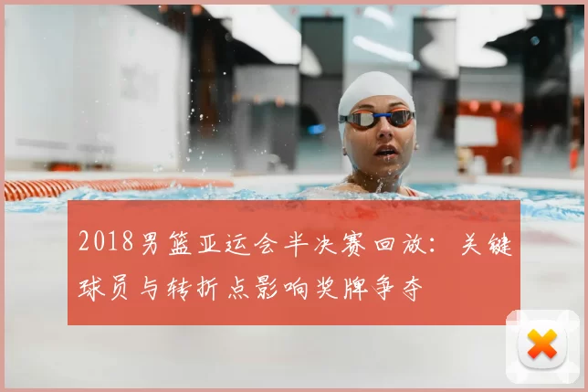 2018男篮亚运会半决赛回放：关键球员与转折点影响奖牌争夺