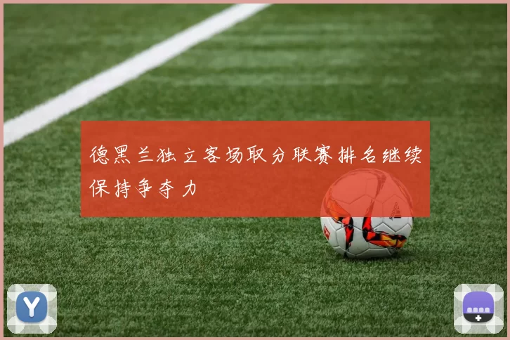 德黑兰独立客场取分联赛排名继续保持争夺力
