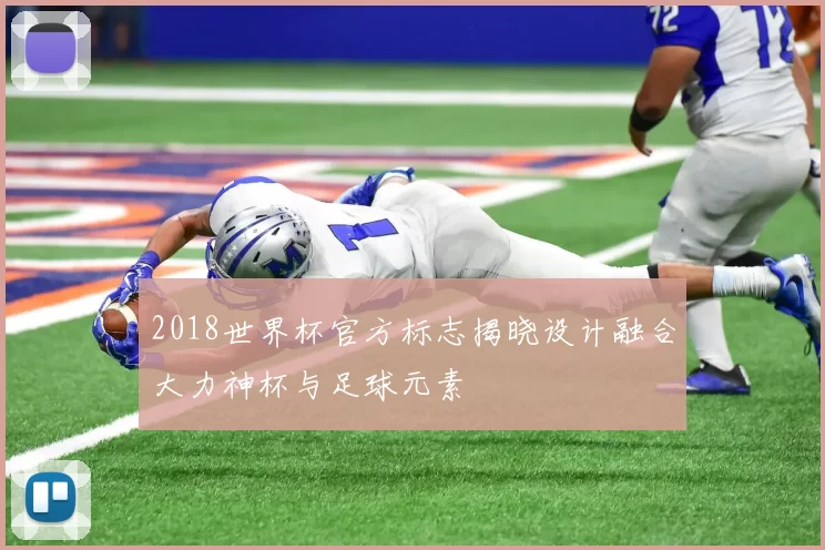 2018世界杯官方标志揭晓设计融合大力神杯与足球元素