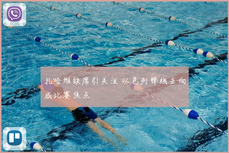 扎哈维缺席引关注 以色列锋线去向成比赛焦点