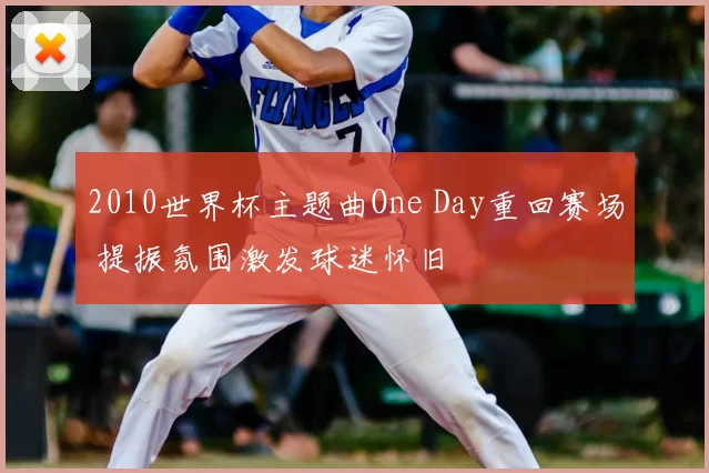 2010世界杯主题曲One Day重回赛场 提振氛围激发球迷怀旧