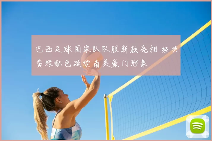 巴西足球国家队队服新款亮相 经典黄绿配色延续南美豪门形象