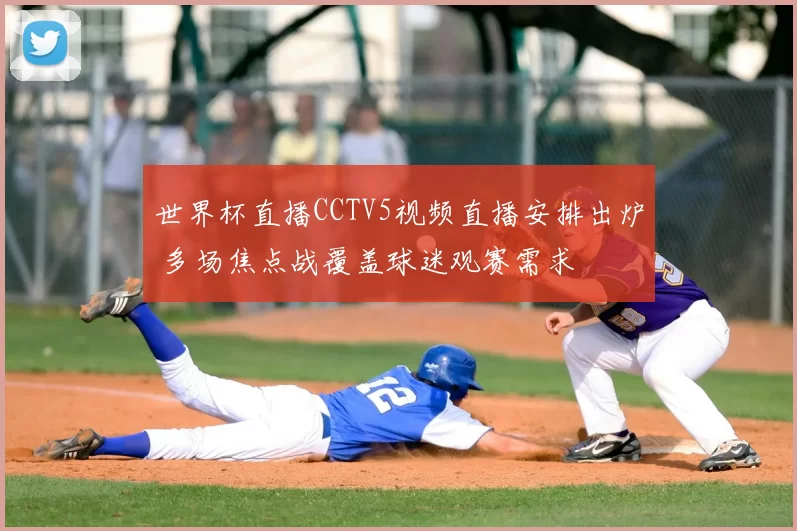 世界杯直播CCTV5视频直播安排出炉 多场焦点战覆盖球迷观赛需求