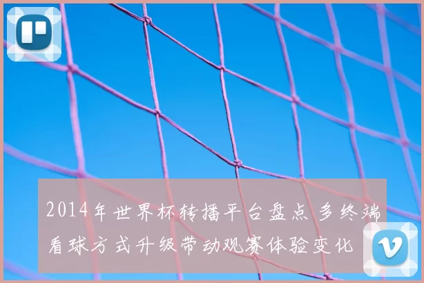 2014年世界杯转播平台盘点 多终端看球方式升级带动观赛体验变化