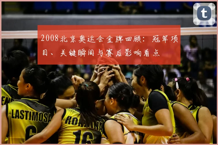 2008北京奥运会金牌回顾：冠军项目、关键瞬间与赛后影响看点