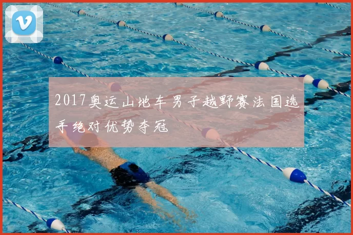 2017奥运山地车男子越野赛法国选手绝对优势夺冠