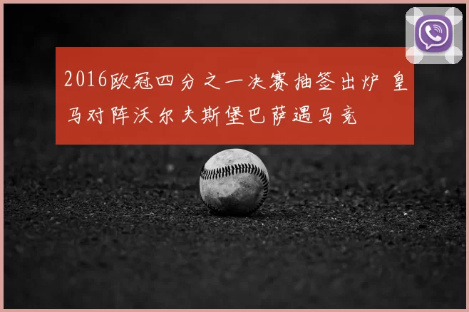 2016欧冠四分之一决赛抽签出炉 皇马对阵沃尔夫斯堡巴萨遇马竞