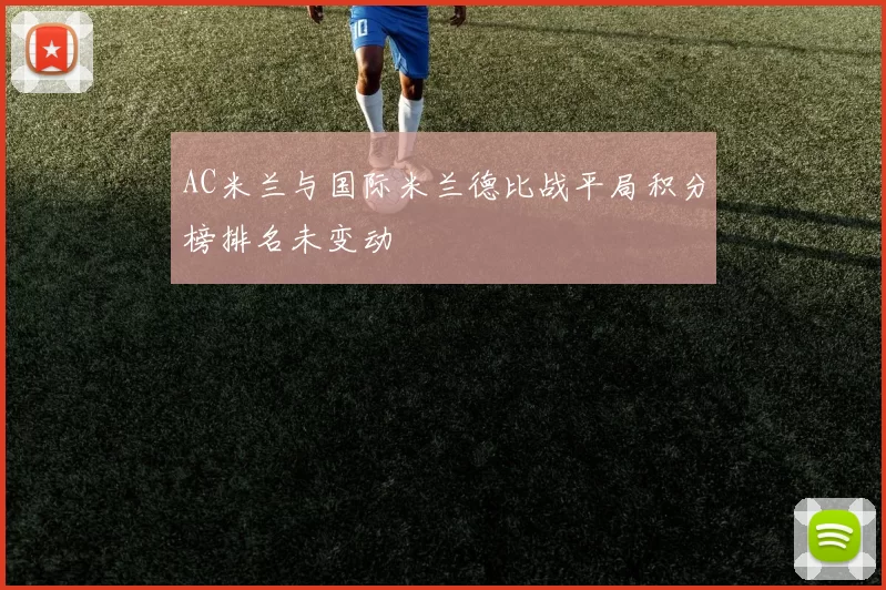 AC米兰与国际米兰德比战平局积分榜排名未变动