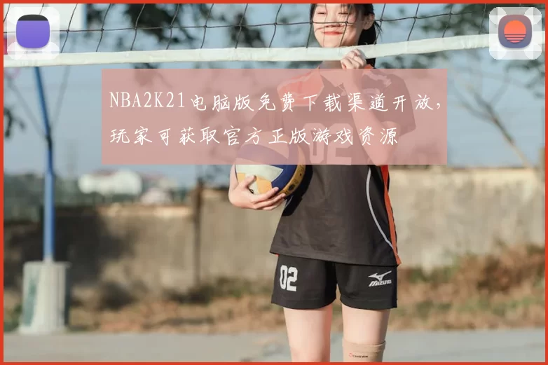 NBA2K21电脑版免费下载渠道开放，玩家可获取官方正版游戏资源